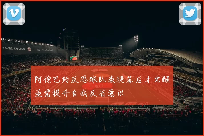 阿德巴约反思球队表现落后才觉醒亟需提升自我反省意识