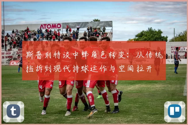 斯普利特谈中锋角色转变：从传统挡拆到现代持球运作与空间拉开