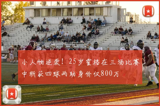 小人物逆袭！25岁霍格在三场比赛中斩获四球两助身价仅800万