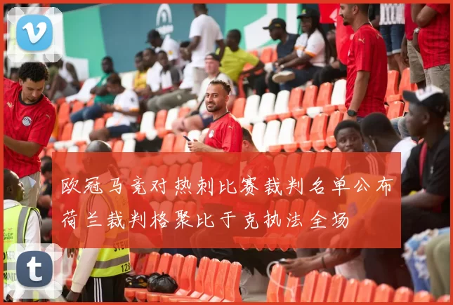 欧冠马竞对热刺比赛裁判名单公布荷兰裁判格聚比于克执法全场