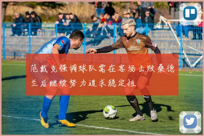 范戴克强调球队需在客场击败桑德兰后继续努力追求稳定性