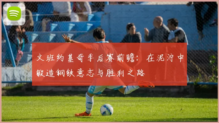 文班约基奇季后赛前瞻：在泥泞中锻造钢铁意志与胜利之路