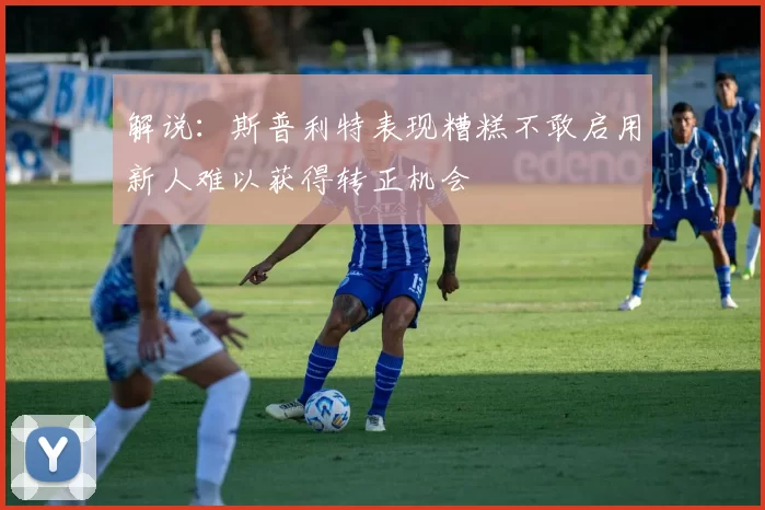 解说：斯普利特表现糟糕不敢启用新人难以获得转正机会