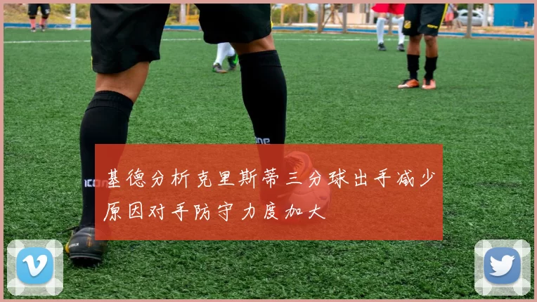 基德分析克里斯蒂三分球出手减少原因对手防守力度加大